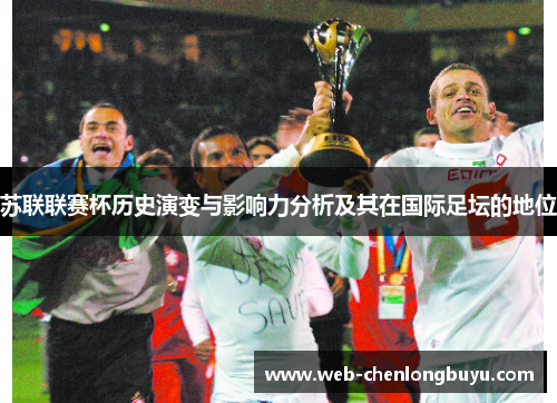 苏联联赛杯历史演变与影响力分析及其在国际足坛的地位