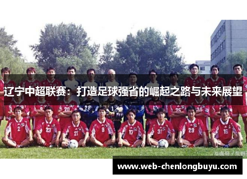 辽宁中超联赛：打造足球强省的崛起之路与未来展望